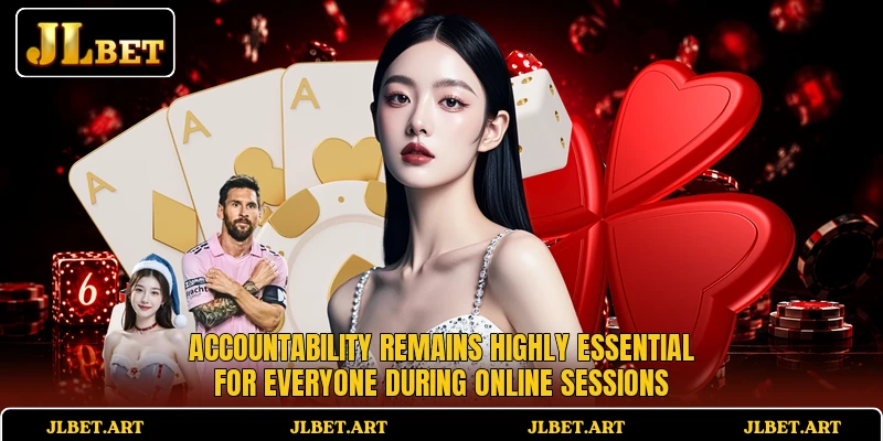 Accountability remains highly essential for everyone during online sessions Accountability remains highly essential for everyone during online sessions