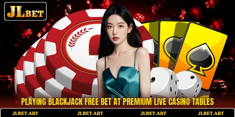 Playing Blackjack Free Bet at premium live casino tables